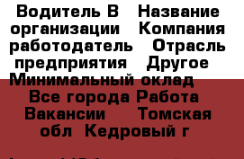 Водитель В › Название организации ­ Компания-работодатель › Отрасль предприятия ­ Другое › Минимальный оклад ­ 1 - Все города Работа » Вакансии   . Томская обл.,Кедровый г.